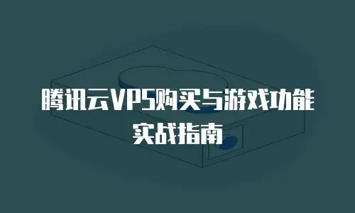 腾讯云VPS购买与游戏功能实战指南
