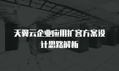 天翼云企业应用扩容方案设计思路解析