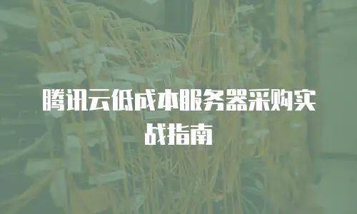 腾讯云低成本服务器采购实战指南