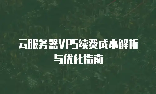 云服务器VPS续费成本解析与优化指南