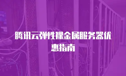 腾讯云弹性裸金属服务器优惠指南