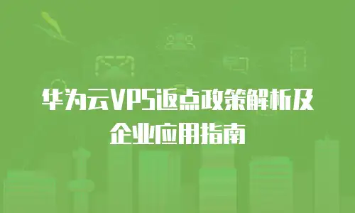 华为云VPS返点政策解析及企业应用指南