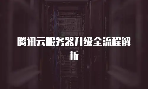 腾讯云服务器升级全流程解析