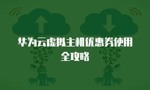 华为云虚拟主机优惠券使用全攻略