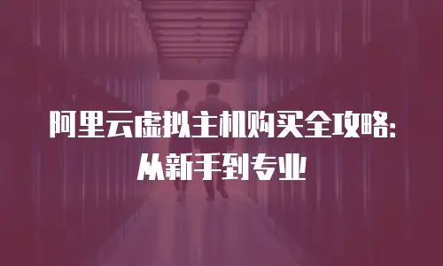 阿里云虚拟主机购买全攻略：从新手到专业