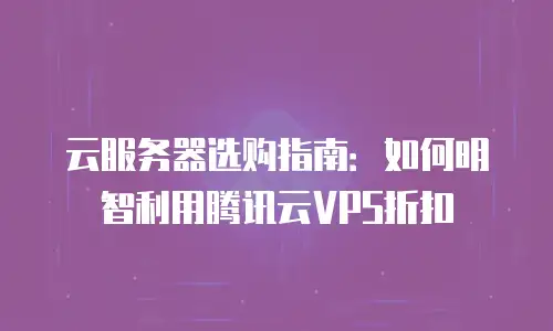 云服务器选购指南：如何明智利用腾讯云VPS折扣
