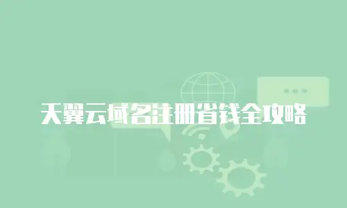 天翼云域名注册省钱全攻略
