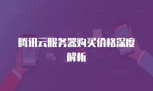 腾讯云服务器购买价格深度解析