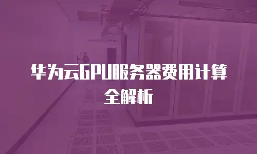 华为云GPU服务器费用计算全解析