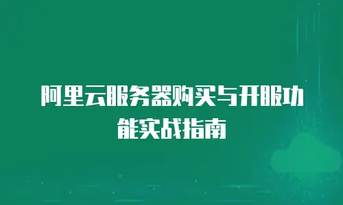阿里云服务器购买与开服功能实战指南