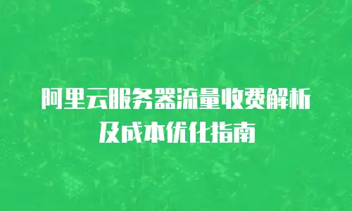 阿里云服务器流量收费解析及成本优化指南