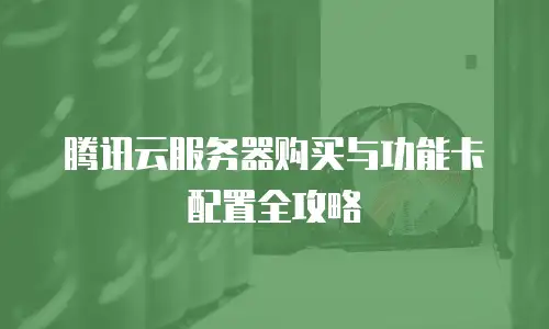 腾讯云服务器购买与功能卡配置全攻略