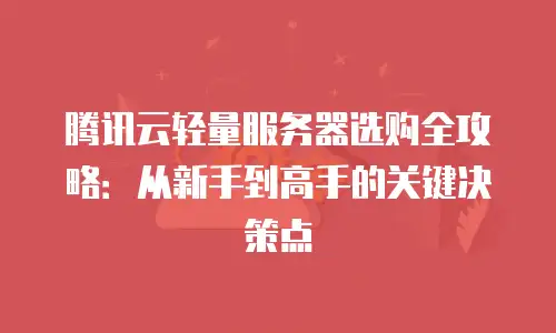 腾讯云轻量服务器选购全攻略：从新手到高手的关键决策点