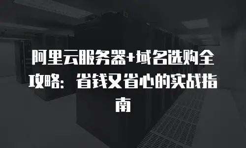 阿里云服务器+域名选购全攻略：省钱又省心的实战指南