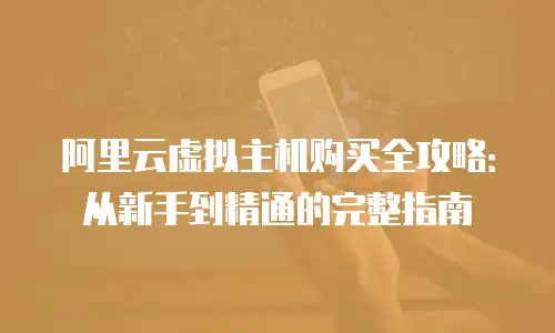 阿里云虚拟主机购买全攻略：从新手到精通的完整指南