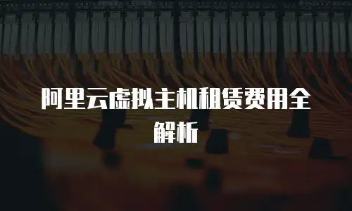 阿里云虚拟主机租赁费用全解析