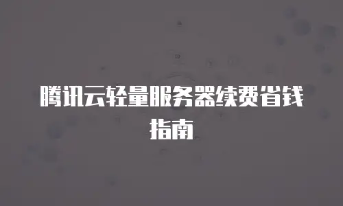 腾讯云轻量服务器续费省钱指南