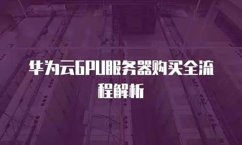 华为云GPU服务器购买全流程解析