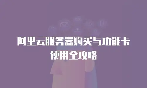 阿里云服务器购买与功能卡使用全攻略