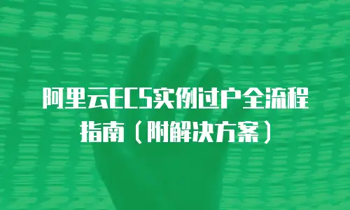 阿里云ECS实例过户全流程指南（附解决方案）