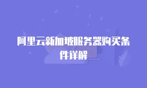 阿里云新加坡服务器购买条件详解