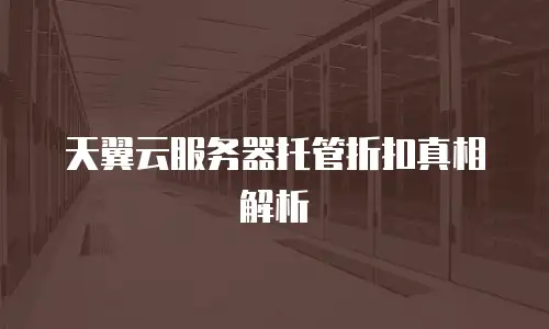 天翼云服务器托管折扣真相解析