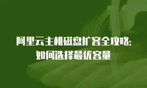 阿里云主机磁盘扩容全攻略：如何选择最优容量