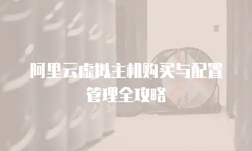 阿里云虚拟主机购买与配置管理全攻略