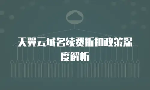 天翼云域名续费折扣政策深度解析