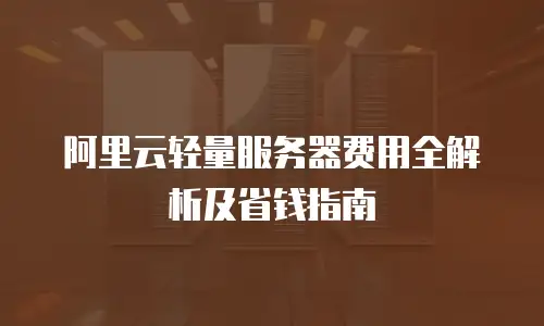 阿里云轻量服务器费用全解析及省钱指南