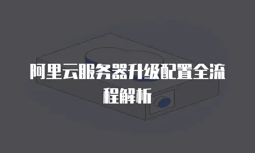 阿里云服务器升级配置全流程解析