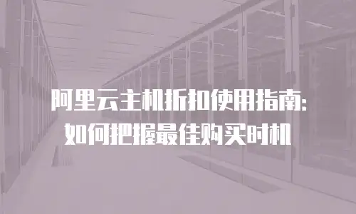 阿里云主机折扣使用指南：如何把握最佳购买时机
