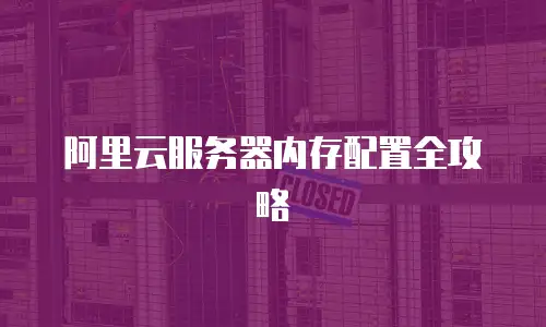 阿里云服务器内存配置全攻略