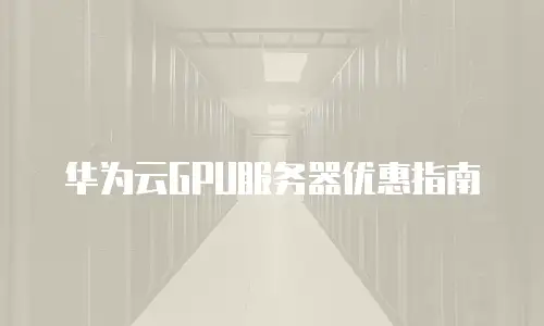华为云GPU服务器优惠指南