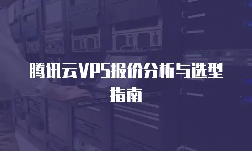腾讯云VPS报价分析与选型指南