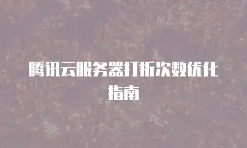 腾讯云服务器打折次数优化指南