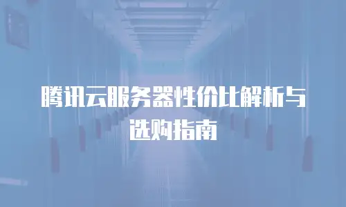 腾讯云服务器性价比解析与选购指南