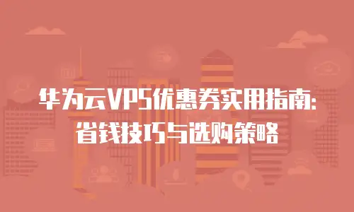 华为云VPS优惠券实用指南：省钱技巧与选购策略