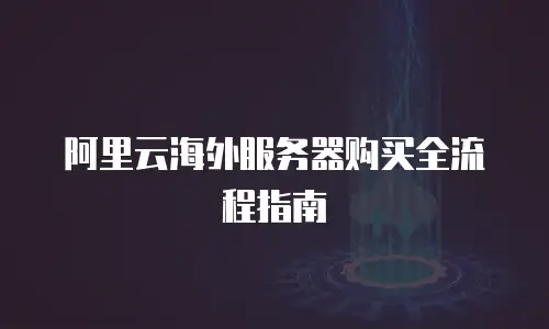 阿里云海外服务器购买全流程指南