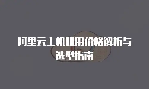 阿里云主机租用价格解析与选型指南