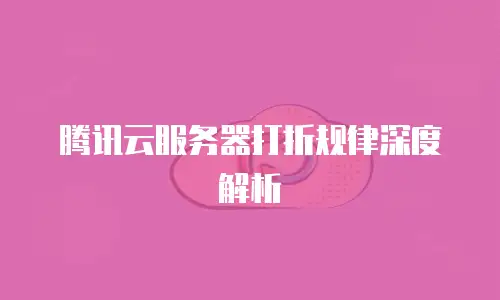 腾讯云服务器打折规律深度解析