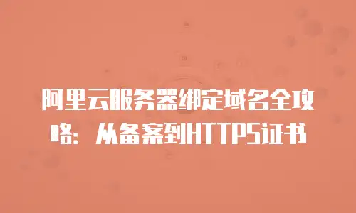 阿里云服务器绑定域名全攻略：从备案到HTTPS证书