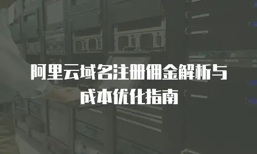 阿里云域名注册佣金解析与成本优化指南
