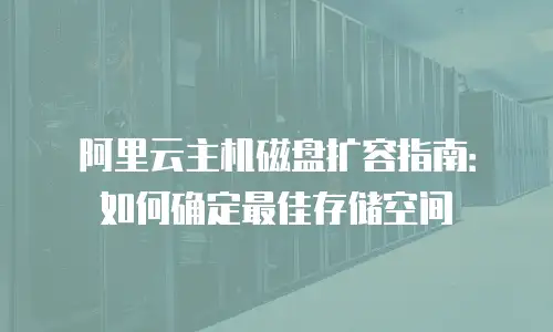 阿里云主机磁盘扩容指南：如何确定最佳存储空间