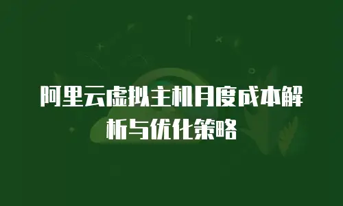 阿里云虚拟主机月度成本解析与优化策略