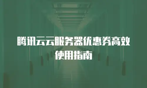 腾讯云云服务器优惠券高效使用指南