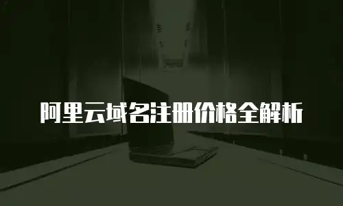 阿里云域名注册价格全解析