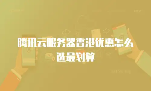 腾讯云服务器香港优惠怎么选最划算