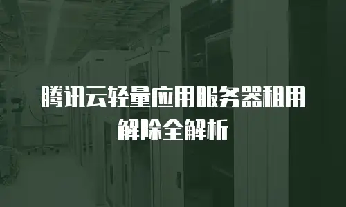 腾讯云轻量应用服务器租用解除全解析