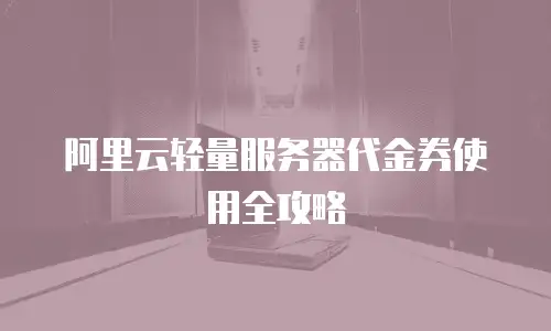 阿里云轻量服务器代金券使用全攻略